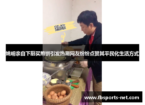 姚明亲自下厨买煎饼引发热潮网友纷纷点赞其平民化生活方式