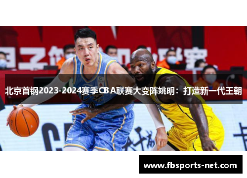 北京首钢2023-2024赛季CBA联赛大变阵姚明：打造新一代王朝
