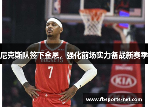 尼克斯队签下金恩，强化前场实力备战新赛季