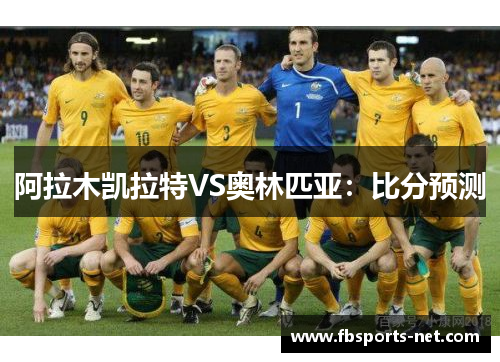阿拉木凯拉特VS奥林匹亚：比分预测