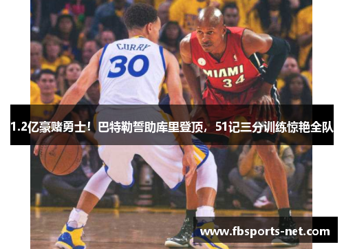 1.2亿豪赌勇士！巴特勒誓助库里登顶，51记三分训练惊艳全队