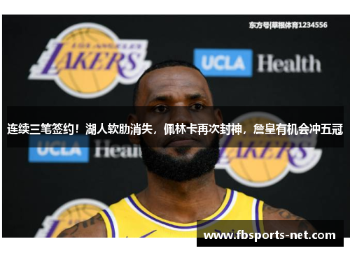 连续三笔签约！湖人软肋消失，佩林卡再次封神，詹皇有机会冲五冠