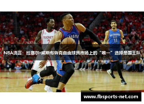 NBA流言：拉塞尔·威斯布鲁克自由球员市场上的“唯一”选择是国王队